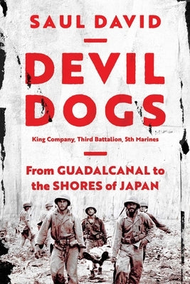 Devil Dogs: King Company, Third Battalion, 5th Marines: From Guadalcanal to the Shores of Japan by David, Saul