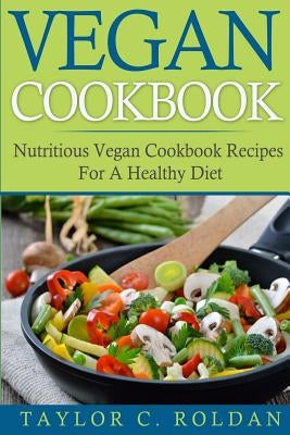 Vegan Cookbook: Nutritious Vegan Cookbook Recipes For A Healthy Diet by Roldan, Taylor C.