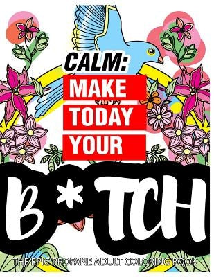 Calm: Make Today Your Bitch the Epic Profane Adult Coloring Book: Swear Word finds Sweary Fun Way - Swearword for Stress Rel by Swearing Coloring Book for Adults