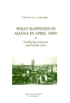 What Happened in Adana in April 1909?: Conflicting Armenian and Turkish Views by Sahara, Tetsuya