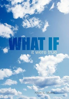 What If: it were true by Moore, Kevin E.