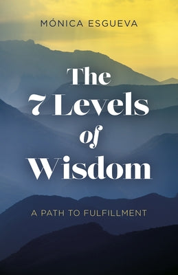 The 7 Levels of Wisdom: A Path to Fulfillment by Esgueva, Monica