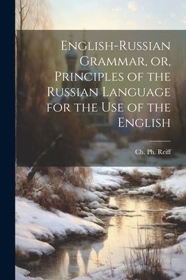 English-Russian Grammar, or, Principles of the Russian Language for the Use of the English by Reiff, Ch Ph. 1792-1872