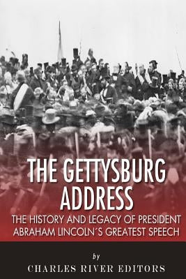 The Gettysburg Address: The History and Legacy of President Abraham Lincoln's Greatest Speech by Charles River