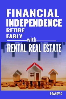 Financial Independence Retire Early with Rental Real Estate by G, Pranav