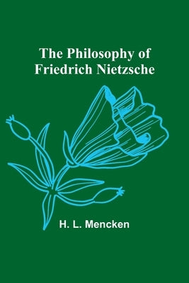 The Philosophy of Friedrich Nietzsche by Mencken, H. L.
