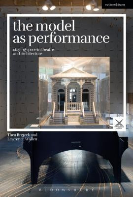 The Model as Performance: Staging Space in Theatre and Architecture by Brejzek, Thea