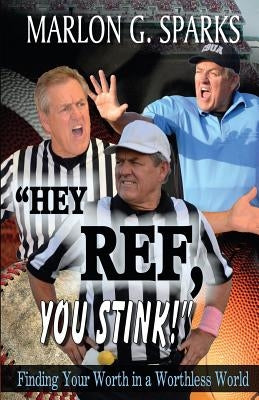 Hey Ref, You Stink!: Finding Your Worth in a Worthless World by Sparks, Marlon G.