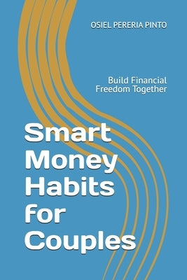 Smart Money Habits for Couples: Build Financial Freedom Together by Pinto, Osiel