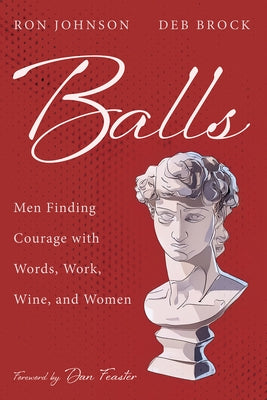 Balls: Men Finding Courage with Words, Work, Wine, and Women by Johnson, Ron