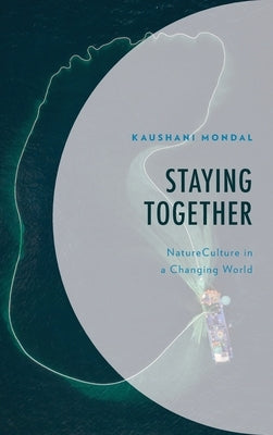 Staying Together: NatureCulture in a Changing World by Mondal, Kaushani