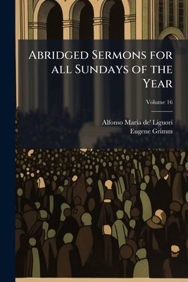 Abridged Sermons for all Sundays of the Year; Volume 16 by Liguori, Alfonso Maria De'
