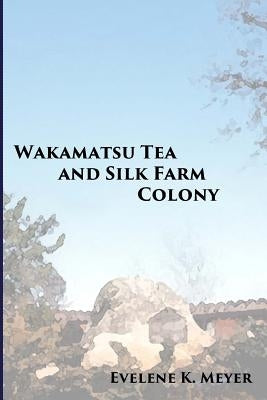 Wakamatsu Tea and Silk Farm Colony by Meyer, Evelene K.
