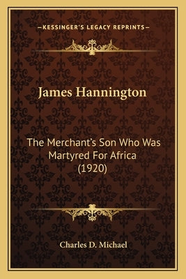 James Hannington: The Merchant's Son Who Was Martyred For Africa (1920) by Michael, Charles D.