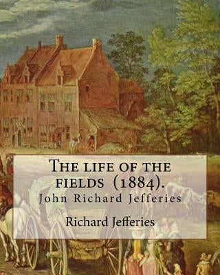 The life of the fields (1884). By: Richard Jefferies: (John) Richard Jefferies (1848-1887) is best known for his prolific and sensitive writing on nat by Jefferies, Richard
