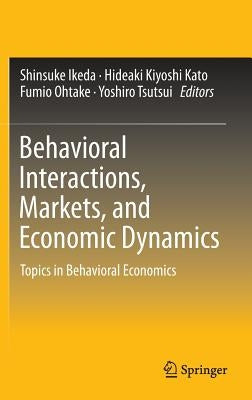 Behavioral Interactions, Markets, and Economic Dynamics: Topics in Behavioral Economics by Ikeda, Shinsuke