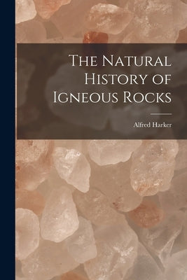 The Natural History of Igneous Rocks by Harker, Alfred