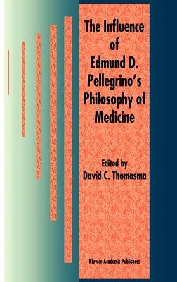 The Influence of Edmund D. Pellegrino's Philosophy of Medicine by Thomasma, David C.