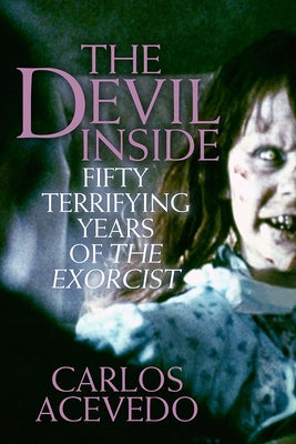 The Devil Inside: Fifty Terrifying Years of the Exorcist by Acevedo, Carlos