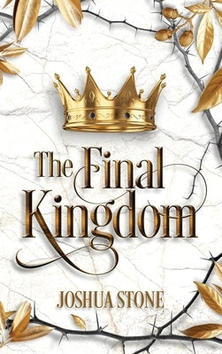 The Final Kingdom: The kingdom that will put an end to all others, and it itself shall stand forever. by Stone, Joshua