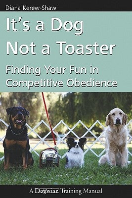 It's a Dog Not a Toaster: Finding Your Fun in Competitive Obedience by Kerew-Shaw, Diana