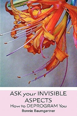Ask Your Invisible Aspects: How to Deprogram You by Baumgartner, Bonnie