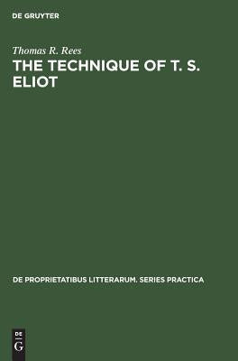 The Technique of T. S. Eliot: A Study of the Orchestration of Meaning in Eliot's Poetry by Rees, Thomas R.