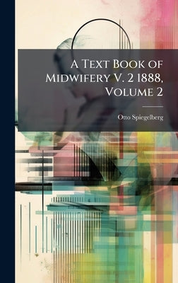 A Text Book of Midwifery V. 2 1888, Volume 2 by Spiegelberg, Otto