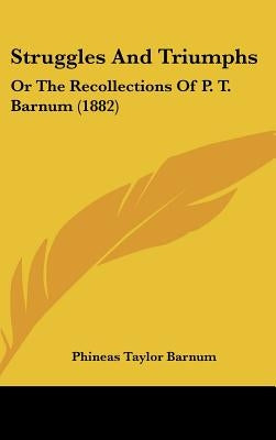 Struggles And Triumphs: Or The Recollections Of P. T. Barnum (1882) by Barnum, P. T.