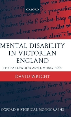 Mental Disability in Victorian England: The Earlswood Asylum 1847-1901 by Wright, David
