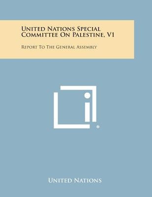 United Nations Special Committee on Palestine, V1: Report to the General Assembly by United Nations