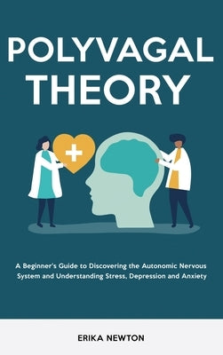 Polyvagal Theory: A Beginner's Guide to Discovering the Autonomic Nervous System and Understanding Stress, Depression and Anxiety by Newton, Erika