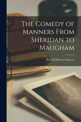 The Comedy of Manners From Sheridan to Maugham by Sawyer, Newell Wheeler