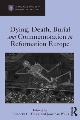Dying, Death, Burial and Commemoration in Reformation Europe by Tingle, Elizabeth C.