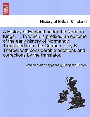 A History of England under the Norman Kings. ... To which is prefixed an epitome of the early history of Normandy. Translated from the German ... by B by Lappenberg, Johann Martin