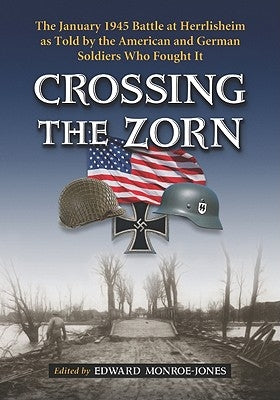 Crossing the Zorn: The January 1945 Battle at Herrlisheim as Told by the American and German Soldiers Who Fought It by Monroe-Jones, Edward