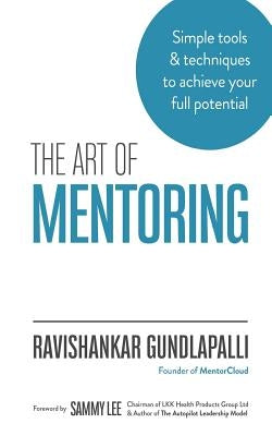 The Art of Mentoring: Simple tools & techniques to achieve your full potential by Gundlapalli, Ravishankar