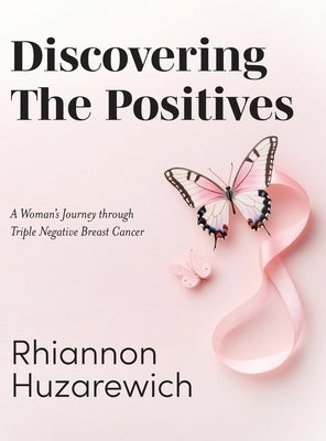 Discovering the Positives: A Woman's Journey through Triple Negative Breast Cancer by Huzarewich, Rhiannon
