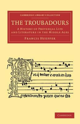 The Troubadours: A History of Provencal Life and Literature in the Middle Ages by Hueffer, Francis