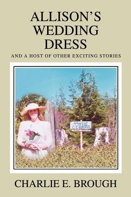 Allison's Wedding Dress: And a Host of Other Exciting Stories by Brough, Charlie E.