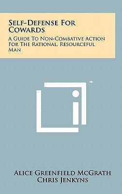 Self-Defense For Cowards: A Guide To Non-Combative Action For The Rational, Resourceful Man by McGrath, Alice Greenfield