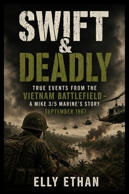 Swift & Deadly: True Events from the Vietnam Battlefield - A MIKE 3/5 Marine's Story September 1967 by Ethan, Elly