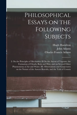 Philosophical Essays on the Following Subjects: I. On the Principles of Mechanics. II On the Ascent of Vapours, the Formation of Clouds, Rain and Dew, by Hamilton, Hugh 1729-1805