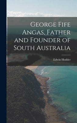 George Fife Angas, Father and Founder of South Australia by Hodder, Edwin