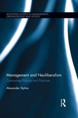 Management and Neoliberalism: Connecting Policies and Practices by Styhre, Alexander