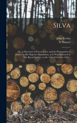 Silva: or, A Discourse of Forest-trees, and the Propagation of Timber in His Majesty's Dominions, as It Was Delivered in The by Evelyn, John 1620-1706 1n