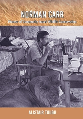 Normann Carr: Pioneer of Community-based Wildlife Conservation by Tough, Alistair