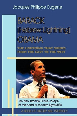 Barack (Hebrew: Lightning) Obama: The Lightning that shines from the East to the West and his significance for the world, especially f by Jacques Philippe Eugene