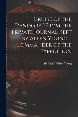 Cruise of the 'Pandora.' From the Private Journal Kept by Allen Young ... Commander of the Expedition by Young, Allen William