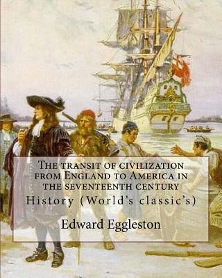 The transit of civilization from England to America in the seventeenth century. By: Edward Eggleston: History (World's classic's) by Eggleston, Edward